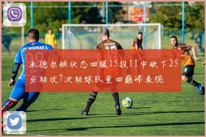 米德尔顿状态回暖15投11中砍下25分助攻7次助球队重回巅峰表现