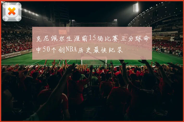 克尼佩尔生涯前15场比赛三分球命中50个创NBA历史最快纪录