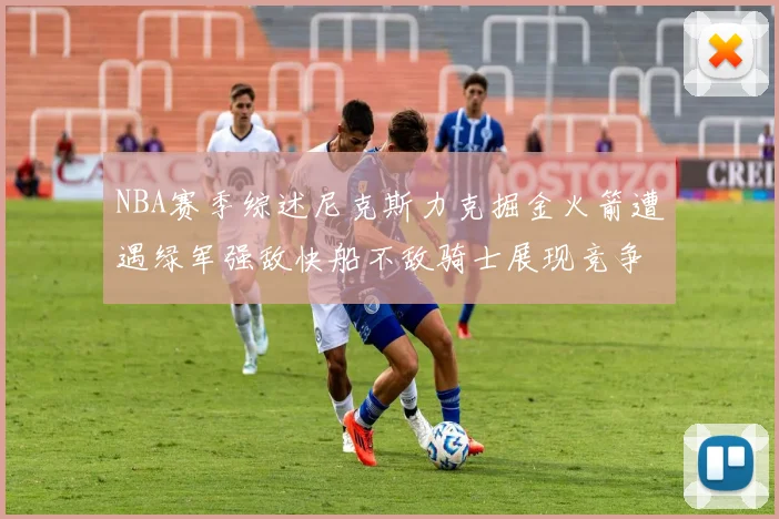 NBA赛季综述尼克斯力克掘金火箭遭遇绿军强敌快船不敌骑士展现竞争激烈