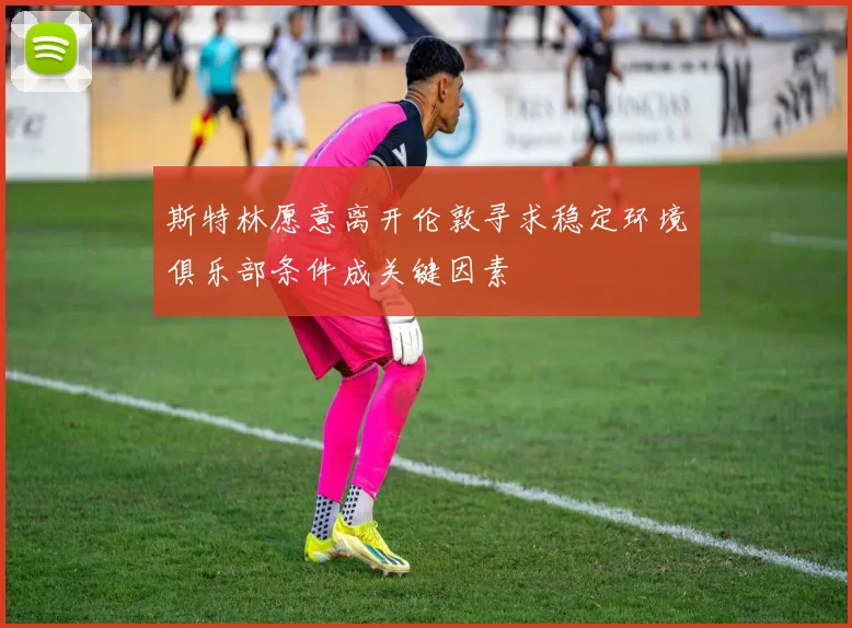 斯特林愿意离开伦敦寻求稳定环境俱乐部条件成关键因素
