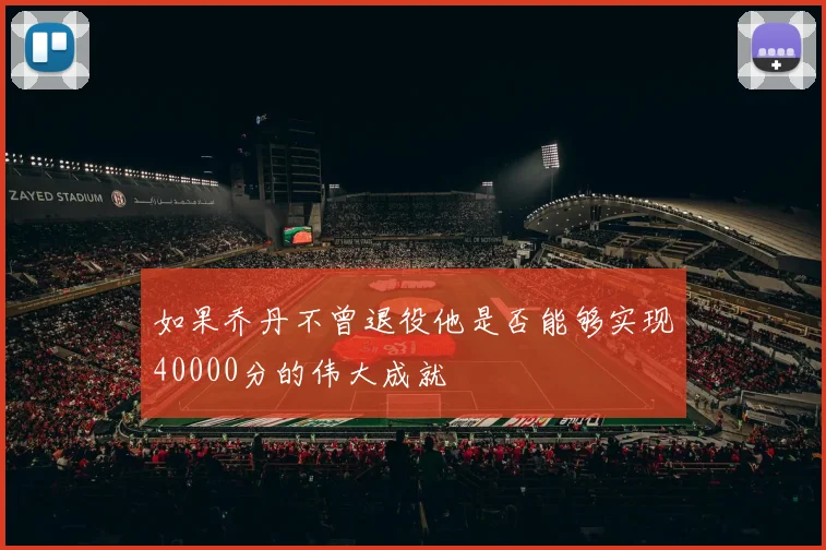 如果乔丹不曾退役他是否能够实现40000分的伟大成就