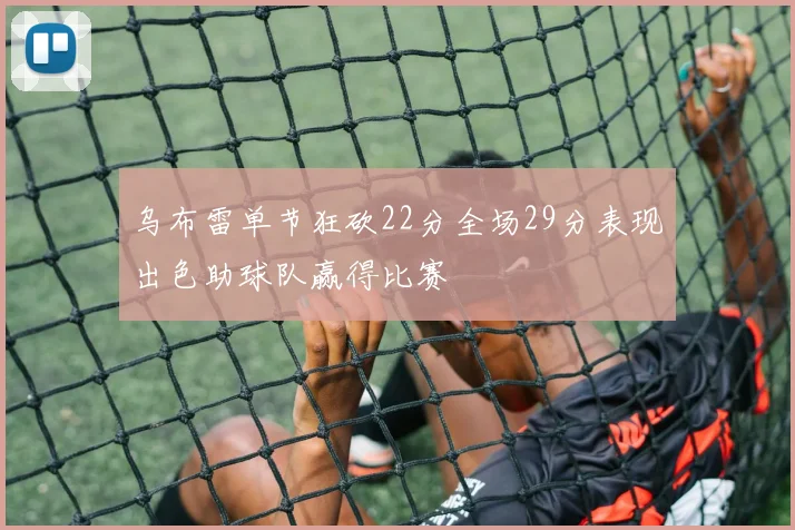 乌布雷单节狂砍22分全场29分表现出色助球队赢得比赛
