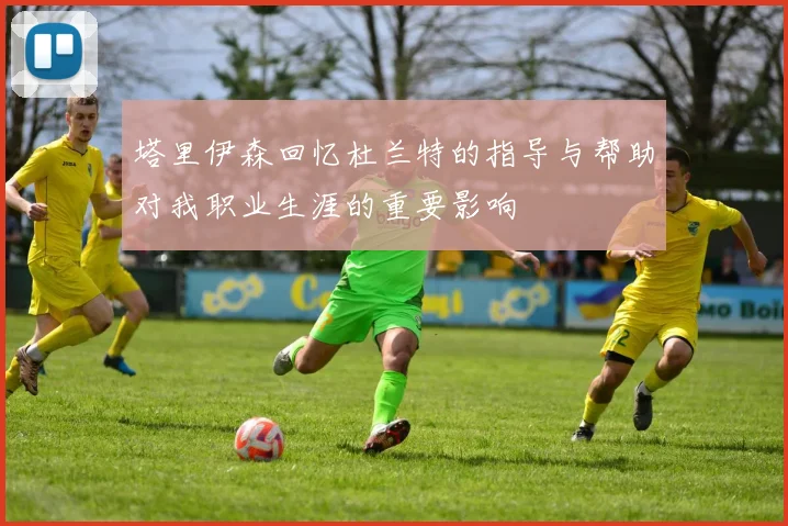 塔里伊森回忆杜兰特的指导与帮助对我职业生涯的重要影响
