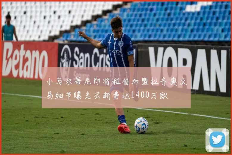 小马尔蒂尼即将租借加盟拉齐奥交易细节曝光买断费达1400万欧