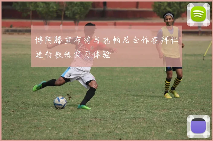 博阿滕宣布将与孔帕尼合作在拜仁进行教练实习体验
