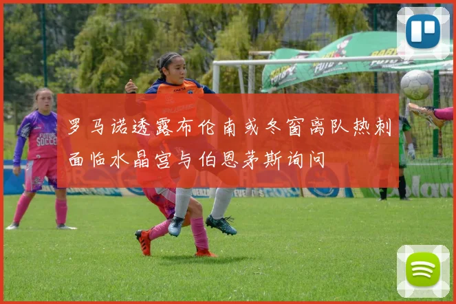 罗马诺透露布伦南或冬窗离队热刺面临水晶宫与伯恩茅斯询问