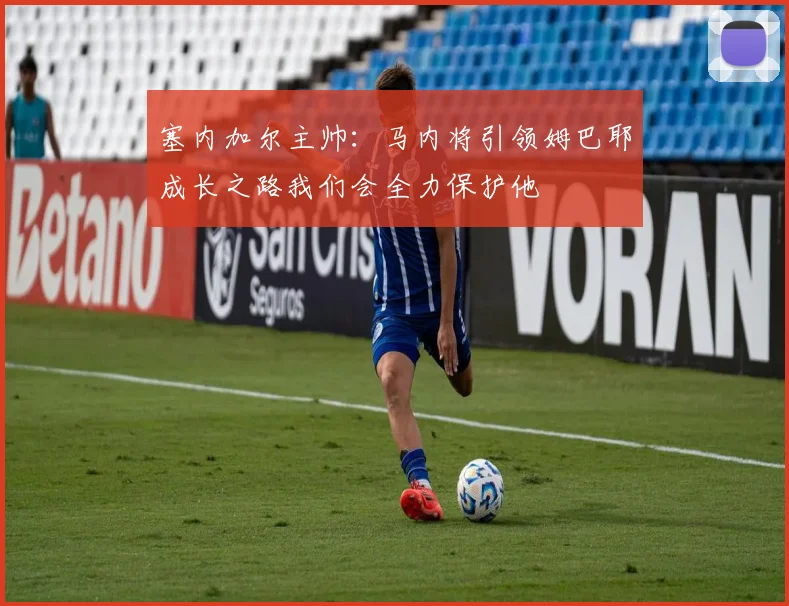 塞内加尔主帅：马内将引领姆巴耶成长之路我们会全力保护他