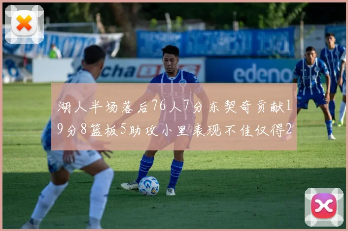 湖人半场落后76人7分东契奇贡献19分8篮板5助攻小里表现不佳仅得2分