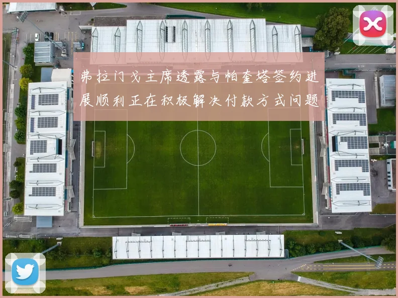 弗拉门戈主席透露与帕奎塔签约进展顺利正在积极解决付款方式问题