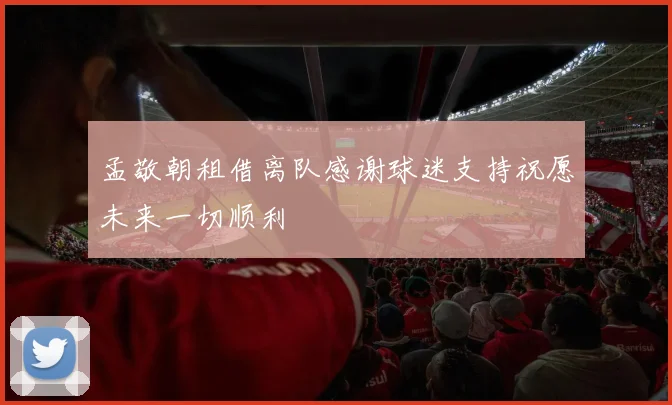 孟敬朝租借离队感谢球迷支持祝愿未来一切顺利