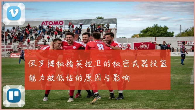 保罗揭秘精英控卫的秘密武器投篮能力被低估的原因与影响