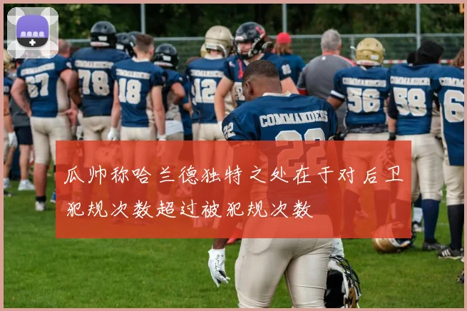 瓜帅称哈兰德独特之处在于对后卫犯规次数超过被犯规次数
