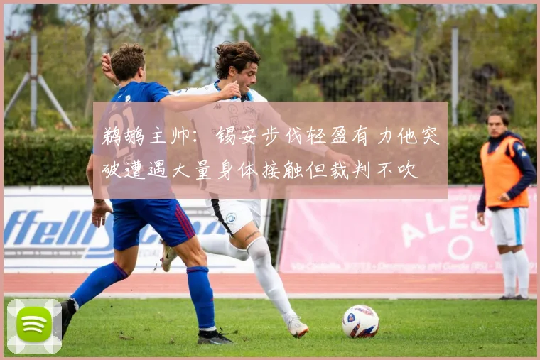 鹈鹕主帅：锡安步伐轻盈有力他突破遭遇大量身体接触但裁判不吹